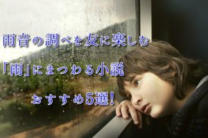 雨音の調べを友に楽しむ「雨」にまつわる小説おすすめ5選!